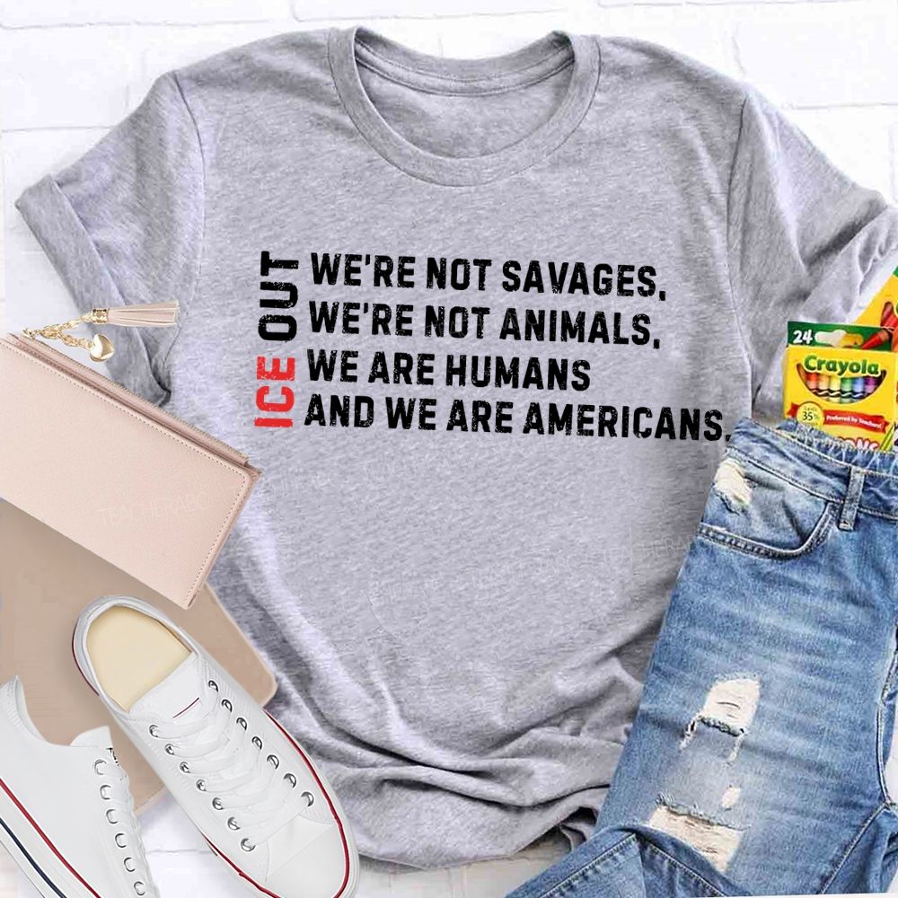 Ice Out We'Re Not Savages Animals Humans And We Are Americans T-shirt