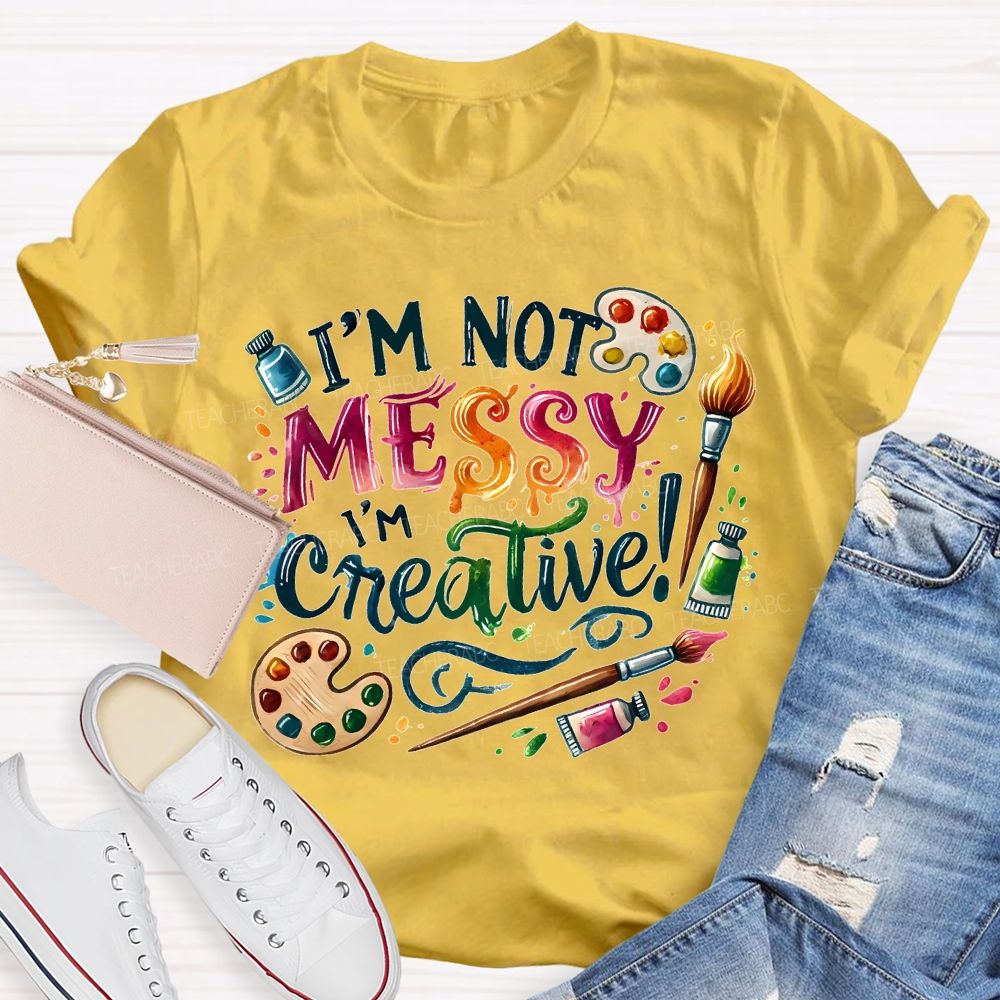 I'M Not Messy I'M Creative Art Teacher T-shirt