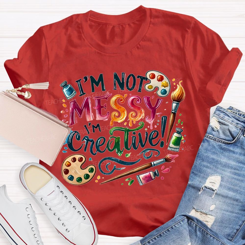 I'M Not Messy I'M Creative Art Teacher T-shirt