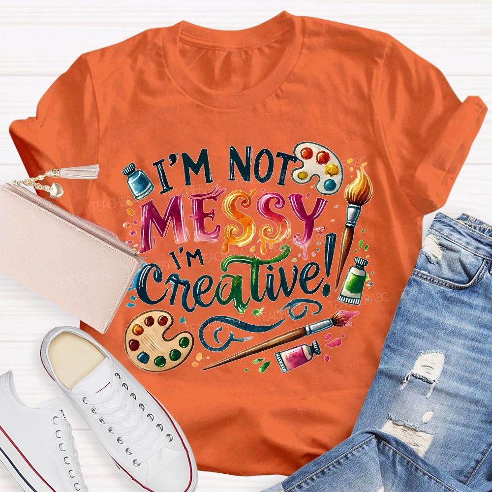 I'M Not Messy I'M Creative Art Teacher T-shirt