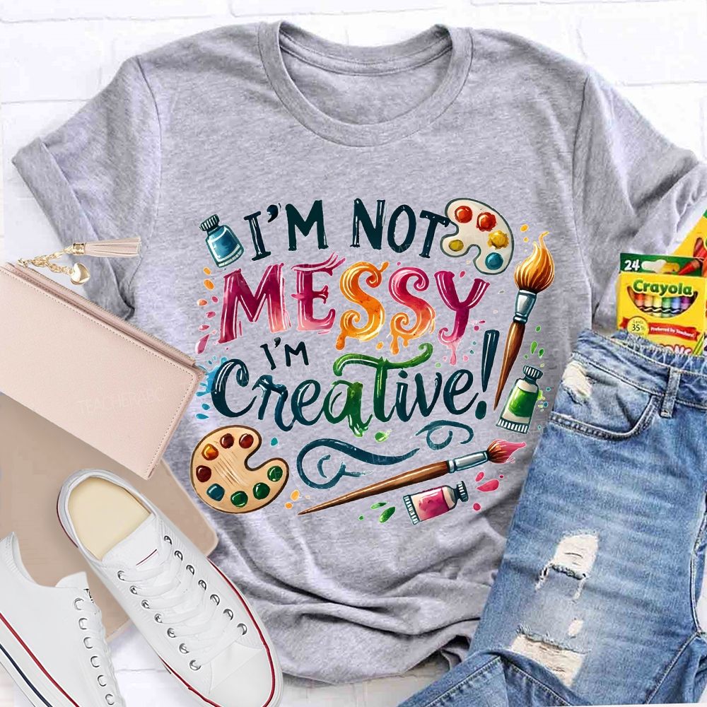 I'M Not Messy I'M Creative Art Teacher T-shirt