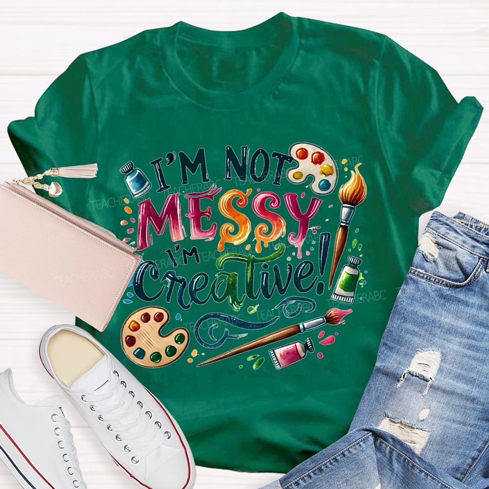 I'M Not Messy I'M Creative Art Teacher T-shirt