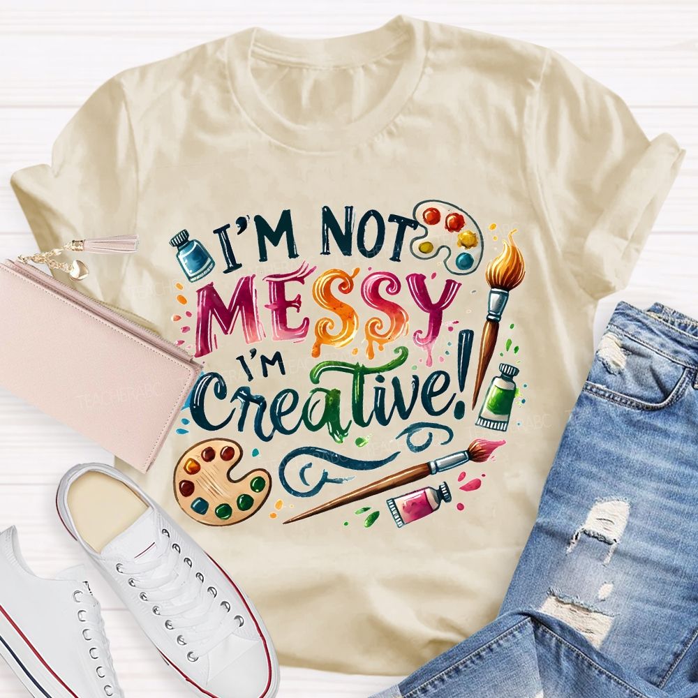 I'M Not Messy I'M Creative Art Teacher T-shirt