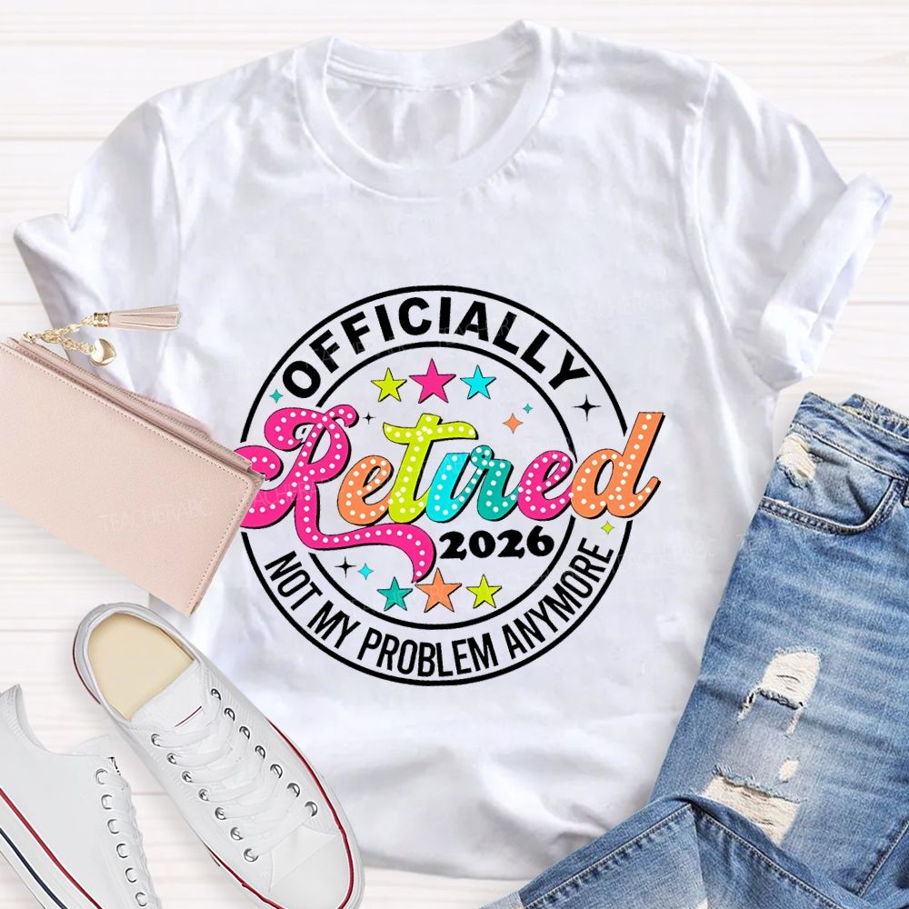 Officially Retired 2026 Not My Problem Anymore   Teacher T-shirt