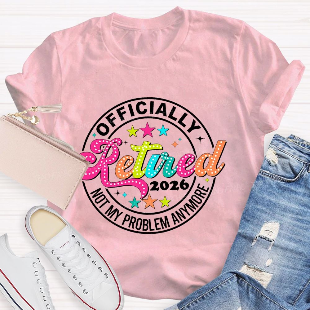 Officially Retired 2026 Not My Problem Anymore   Teacher T-shirt