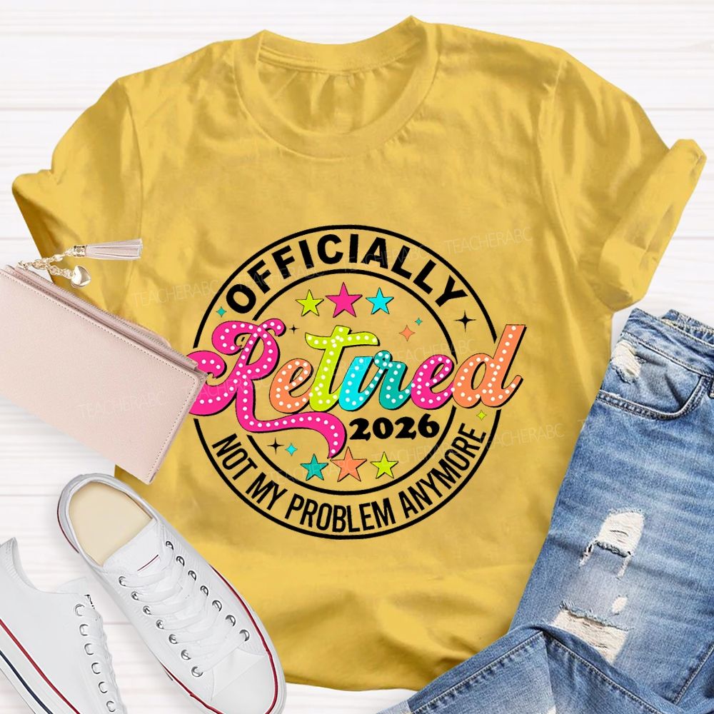 Officially Retired 2026 Not My Problem Anymore   Teacher T-shirt