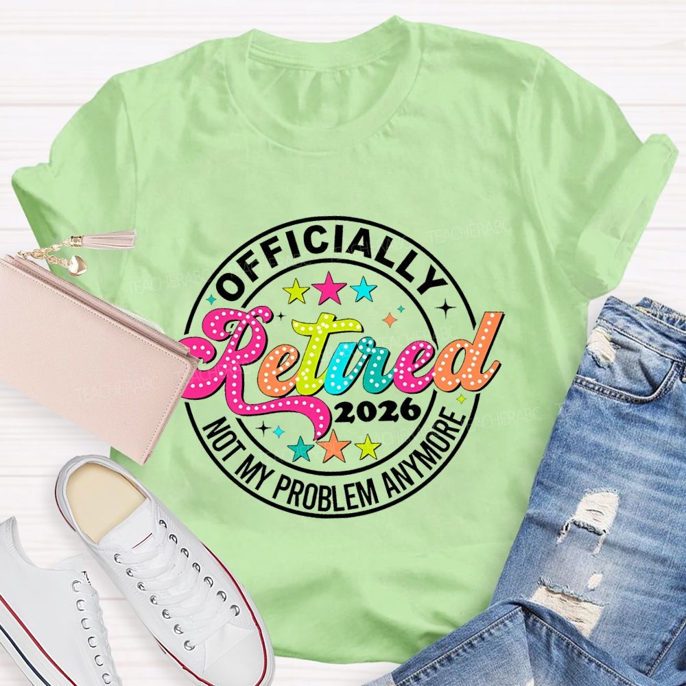 Officially Retired 2026 Not My Problem Anymore   Teacher T-shirt