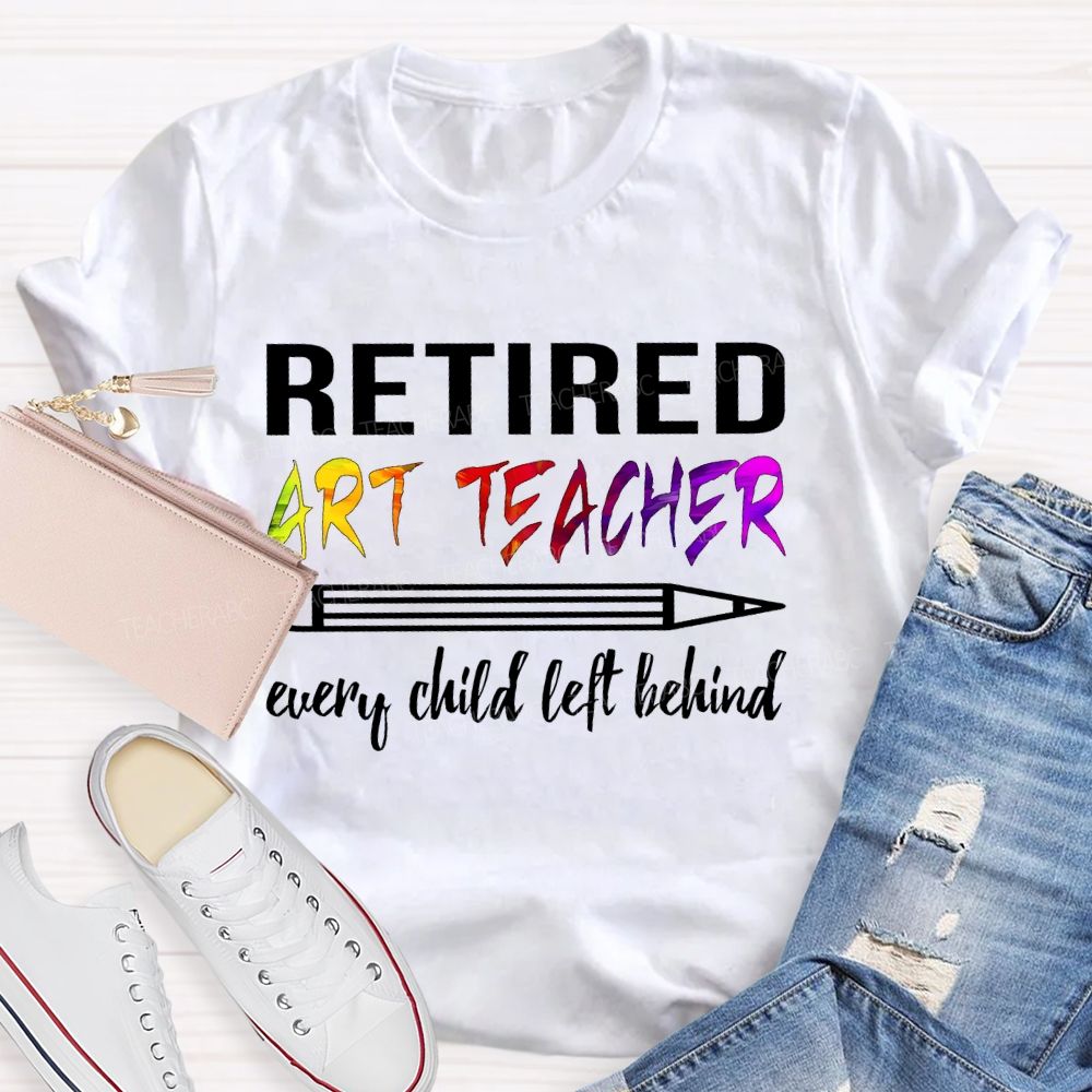 Retired Art Teacher Every Child Left Behind Graphic   Teacher T-shirt