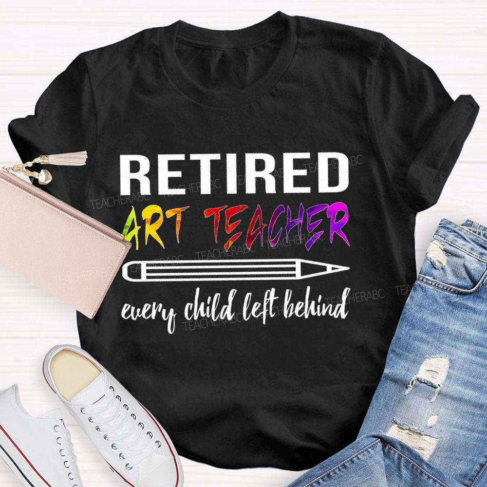 Retired Art Teacher Every Child Left Behind Graphic   Teacher T-shirt