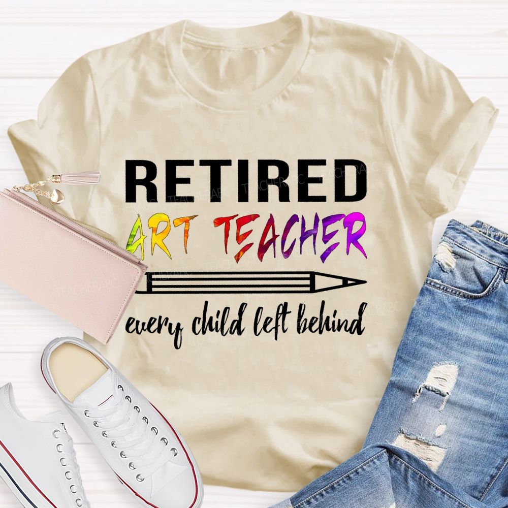 Retired Art Teacher Every Child Left Behind Graphic   Teacher T-shirt
