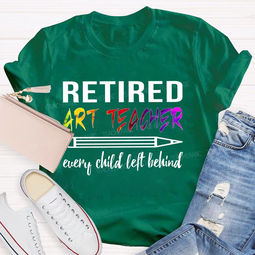 Retired Art Teacher Every Child Left Behind Graphic   Teacher T-shirt