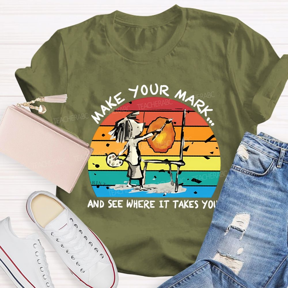 Make Your Mark And See Where It Takes You Teacher T-shirt