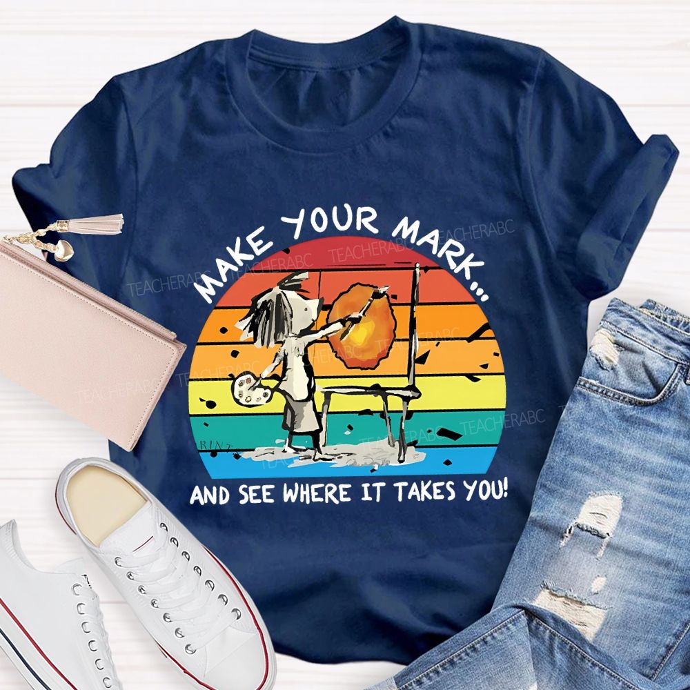 Make Your Mark And See Where It Takes You Teacher T-shirt