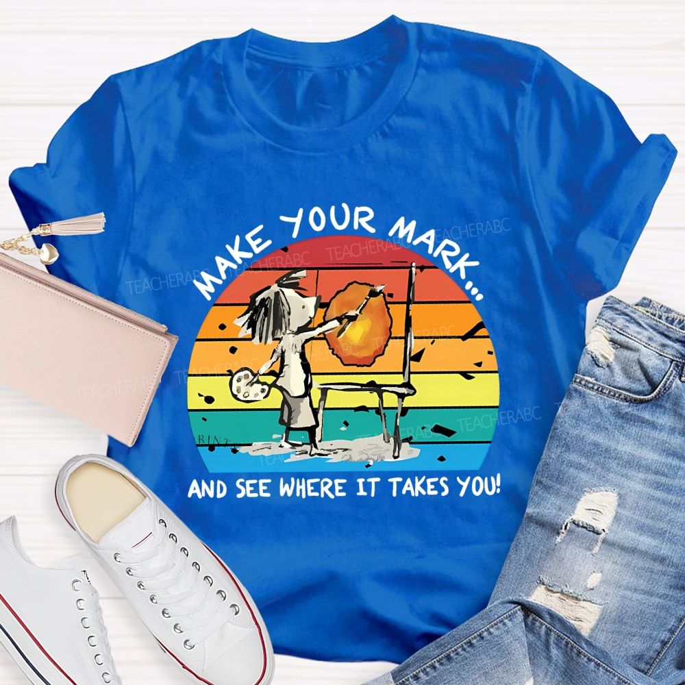 Make Your Mark And See Where It Takes You Teacher T-shirt