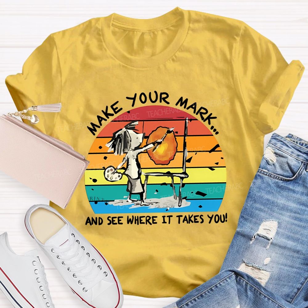 Make Your Mark And See Where It Takes You Teacher T-shirt