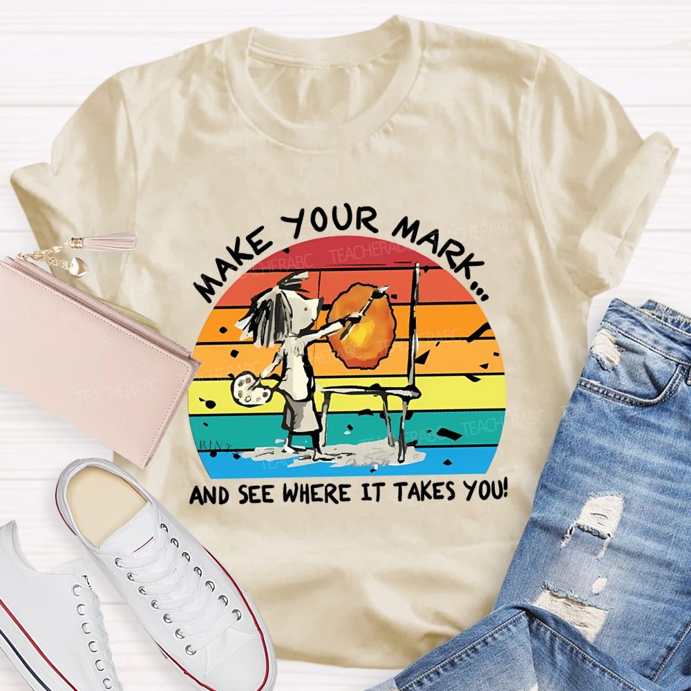 Make Your Mark And See Where It Takes You Teacher T-shirt