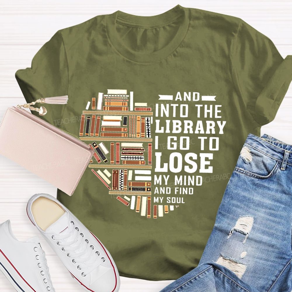 And Into The Library I Go To Lose My Mind And Find My Soul   Teacher T-shirt