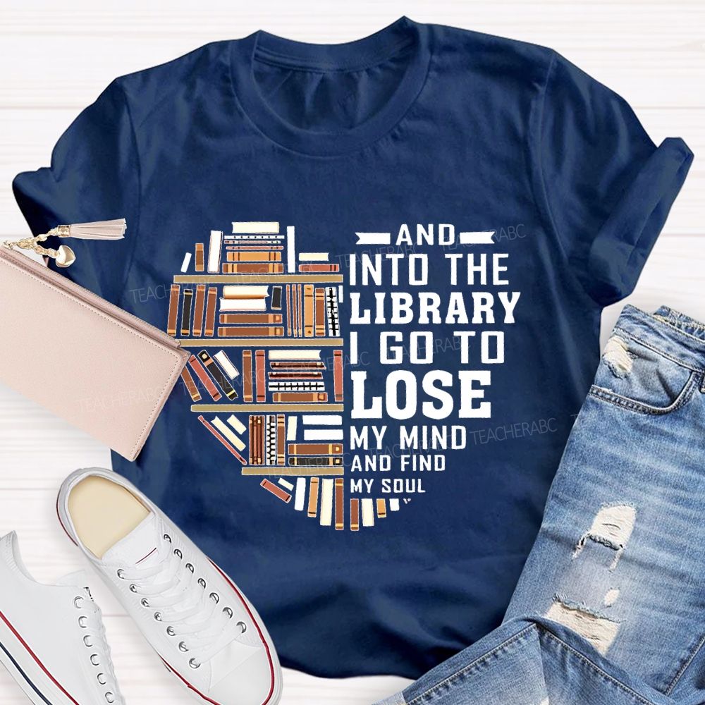 And Into The Library I Go To Lose My Mind And Find My Soul   Teacher T-shirt