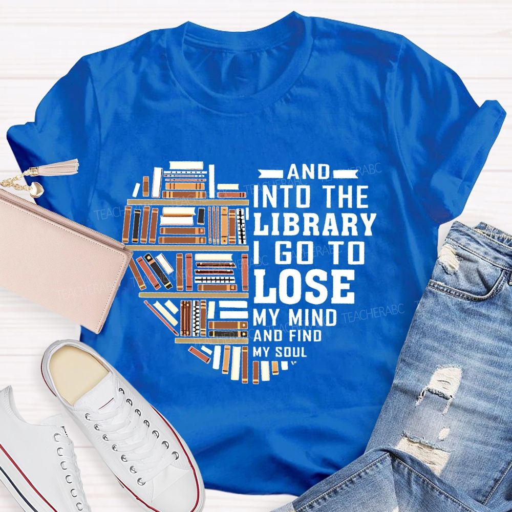 And Into The Library I Go To Lose My Mind And Find My Soul   Teacher T-shirt