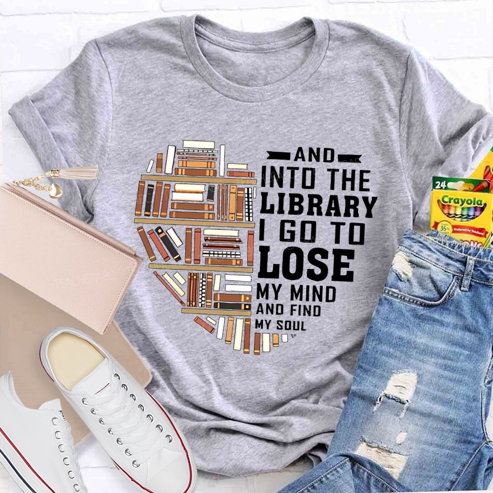 And Into The Library I Go To Lose My Mind And Find My Soul   Teacher T-shirt