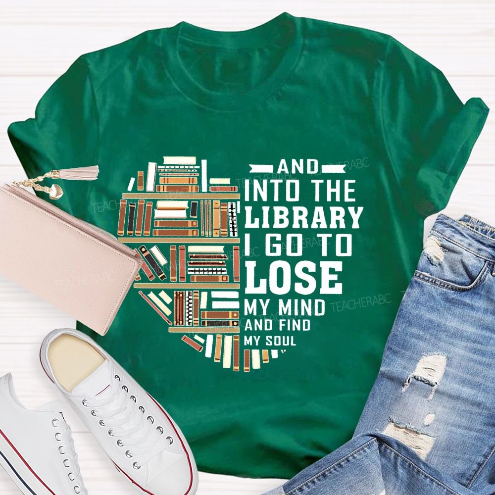 And Into The Library I Go To Lose My Mind And Find My Soul   Teacher T-shirt