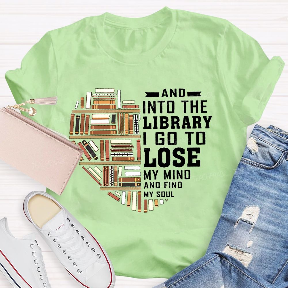 And Into The Library I Go To Lose My Mind And Find My Soul   Teacher T-shirt