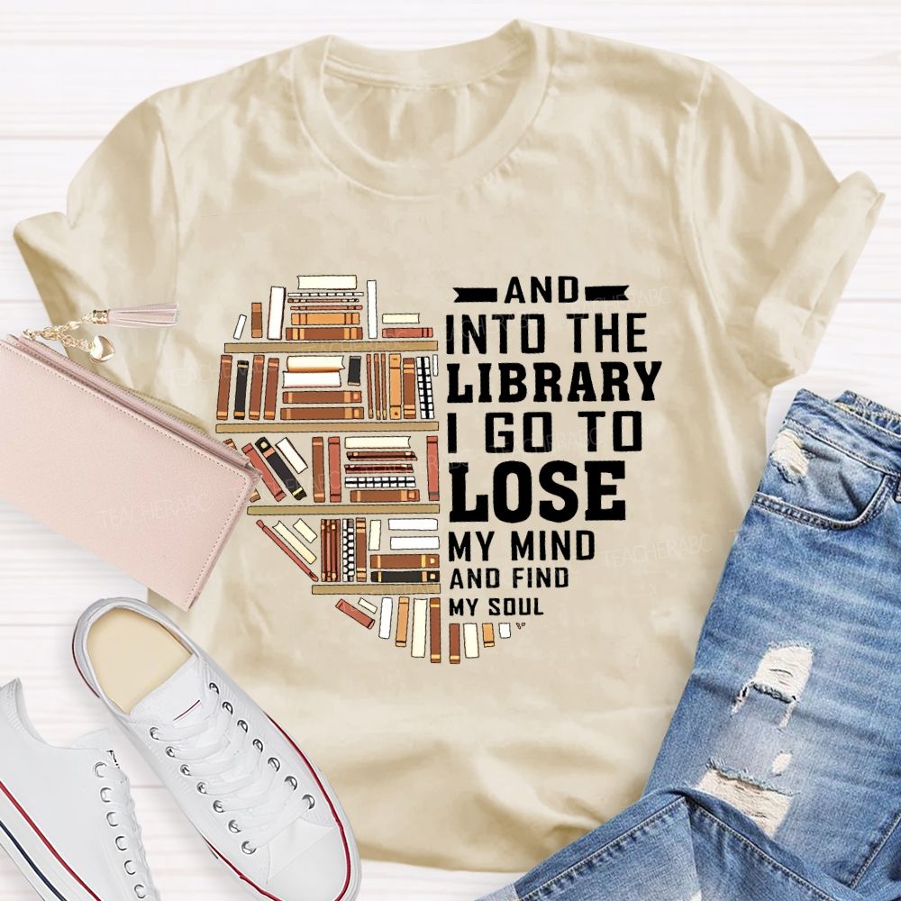 And Into The Library I Go To Lose My Mind And Find My Soul   Teacher T-shirt