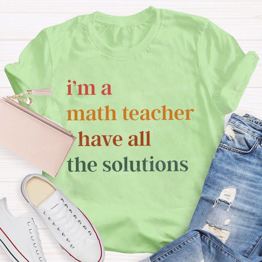 I'm A Math Teacher   I Have All The Solutions   Teacher T-shirt