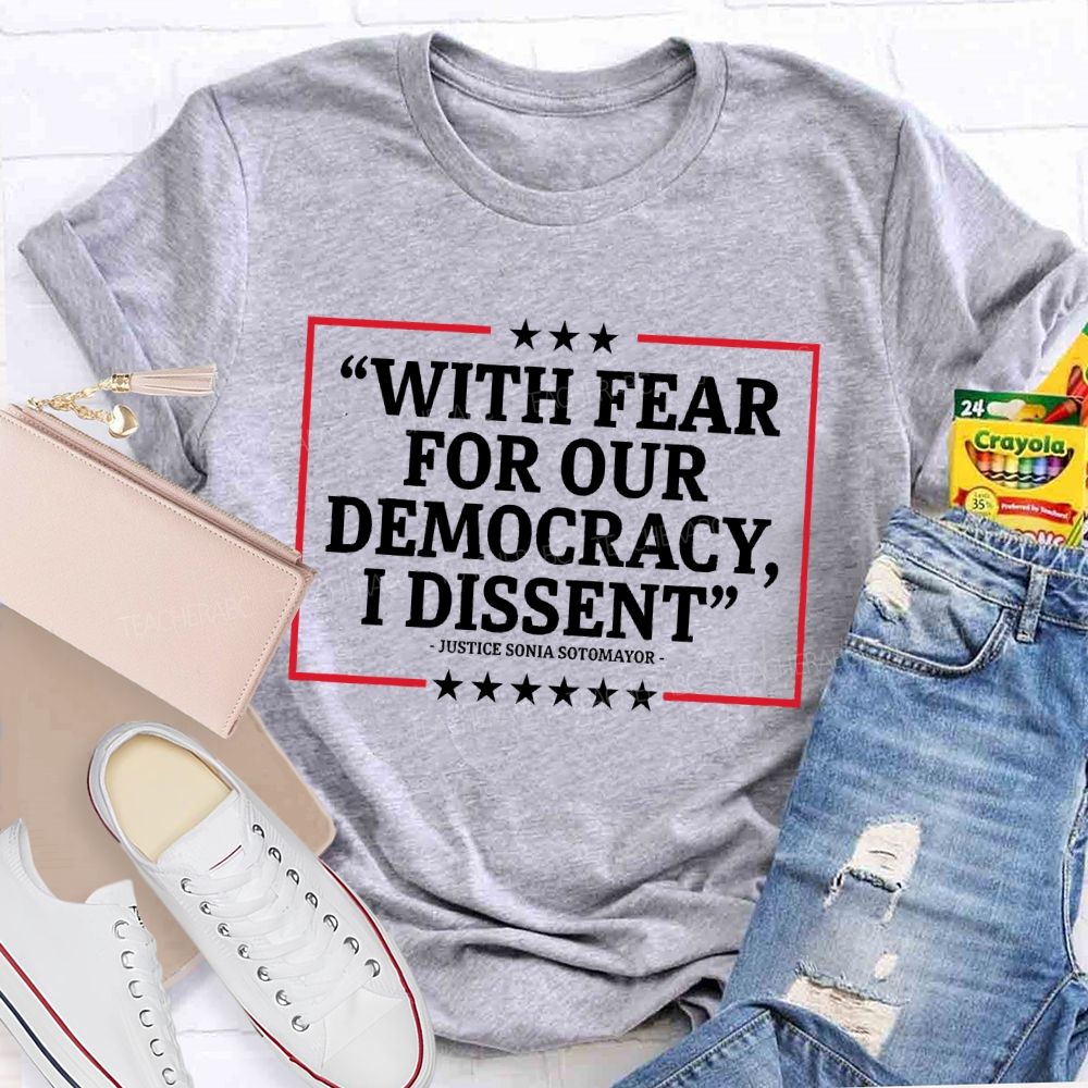 With Fear For Our Democracy I Dissent  Teacher T-shirt