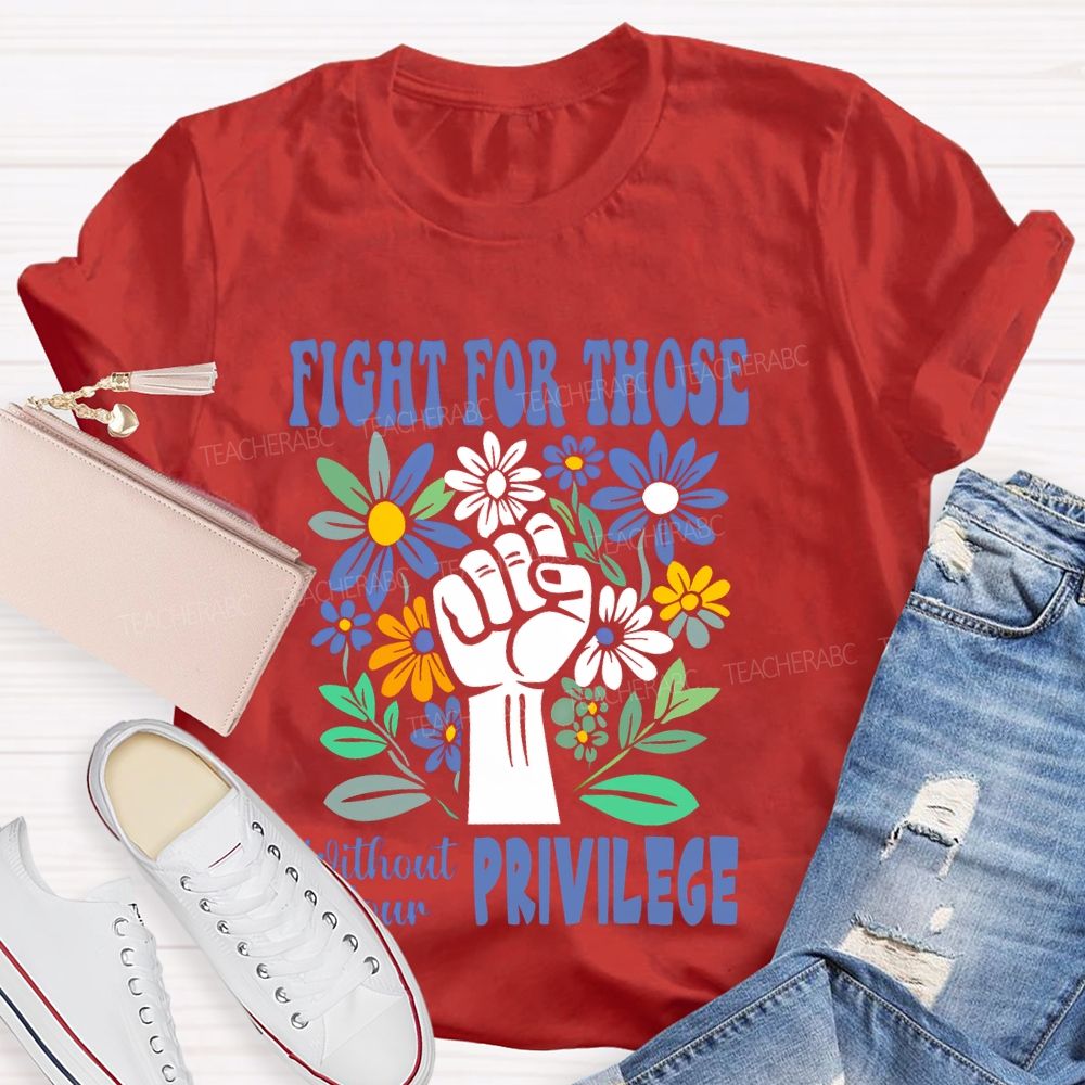 Fight for Those Without Your Privilege Flowers Fist Letters Patterns  Teacher T-shirt