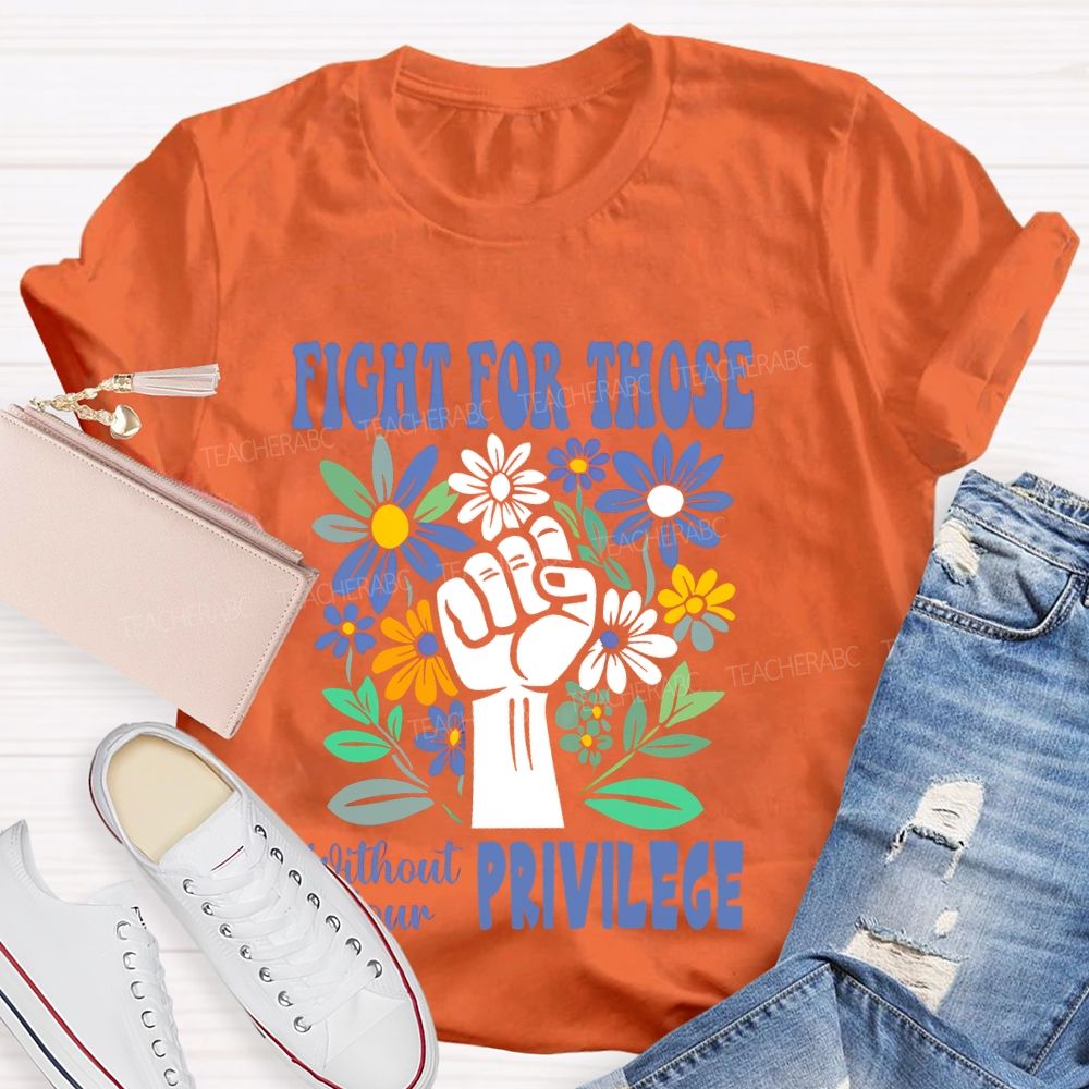 Fight for Those Without Your Privilege Flowers Fist Letters Patterns  Teacher T-shirt