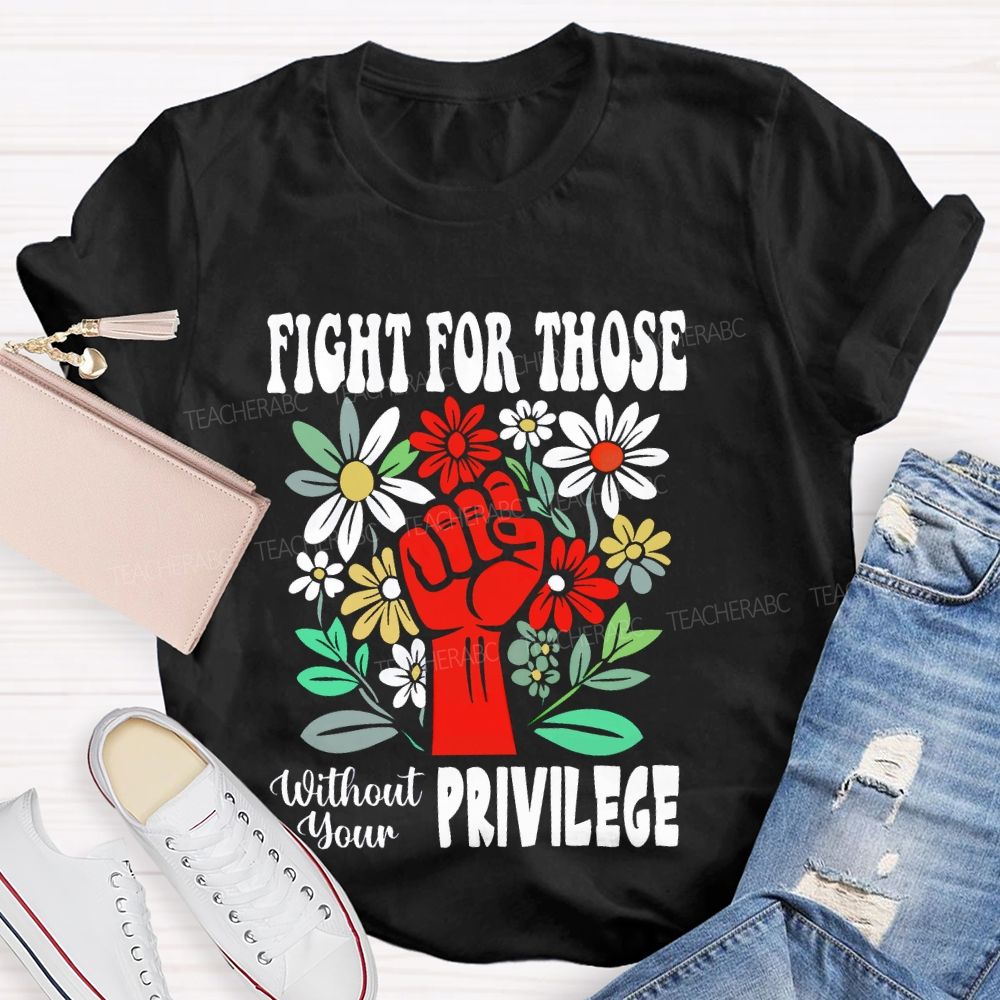 Fight for Those Without Your Privilege Flowers Fist Letters Patterns  Teacher T-shirt