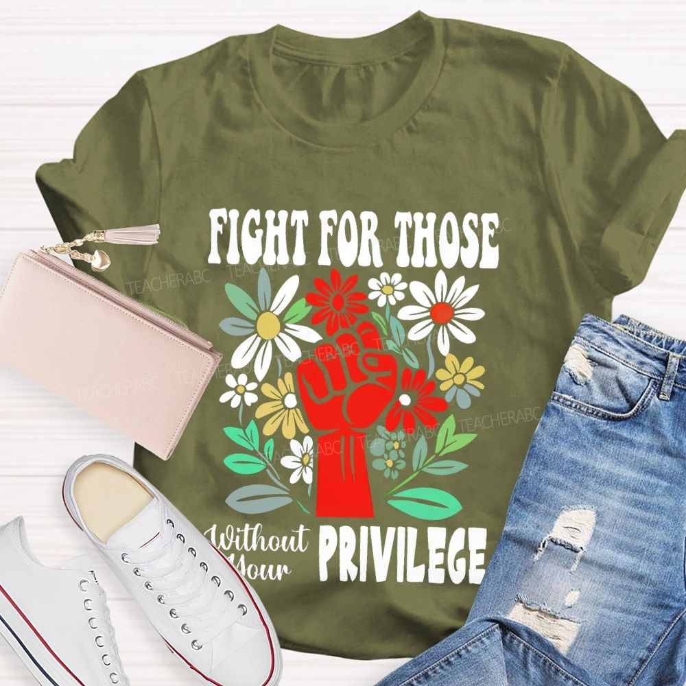 Fight for Those Without Your Privilege Flowers Fist Letters Patterns  Teacher T-shirt