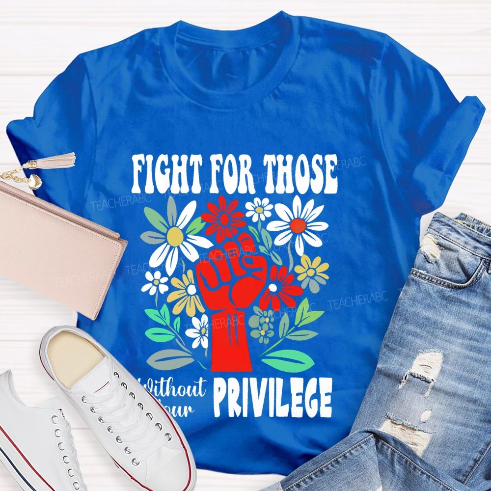 Fight for Those Without Your Privilege Flowers Fist Letters Patterns  Teacher T-shirt