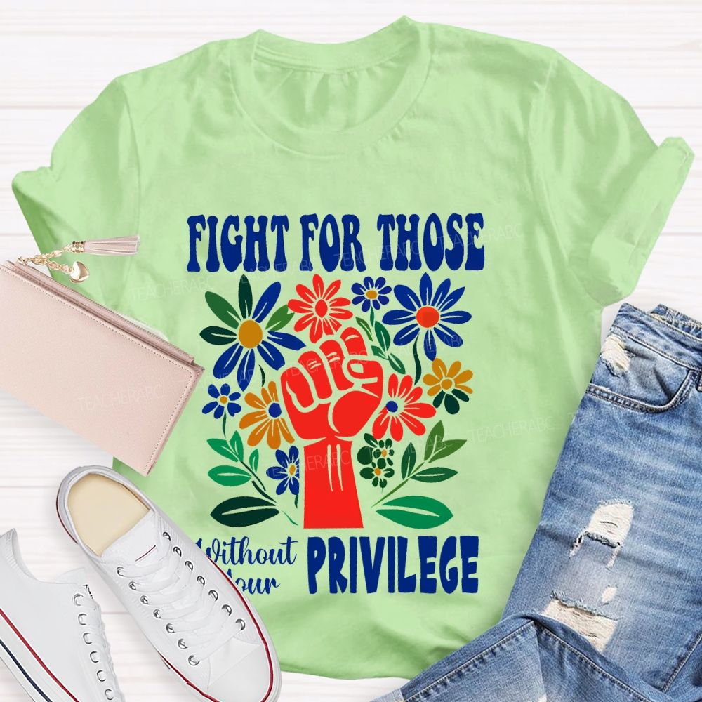 Fight for Those Without Your Privilege Flowers Fist Letters Patterns  Teacher T-shirt