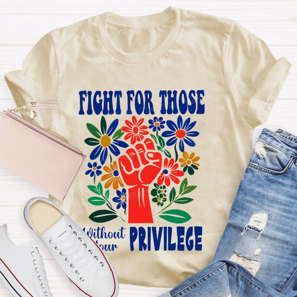 Fight for Those Without Your Privilege Flowers Fist Letters Patterns  Teacher T-shirt