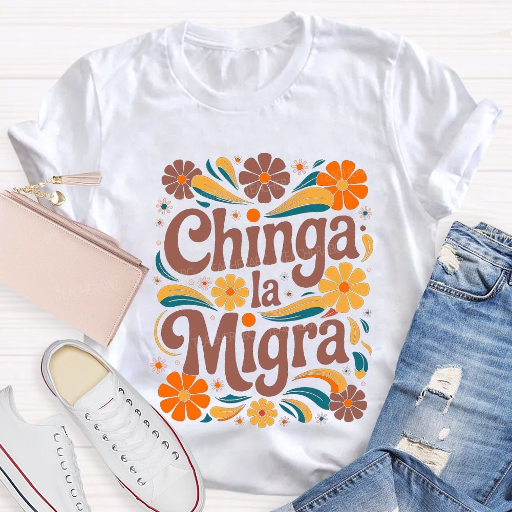 Chinga La Migra Colorful Flowers Teacher T-shirt