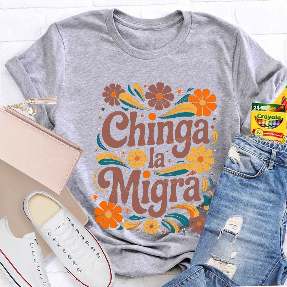 Chinga La Migra Colorful Flowers Teacher T-shirt