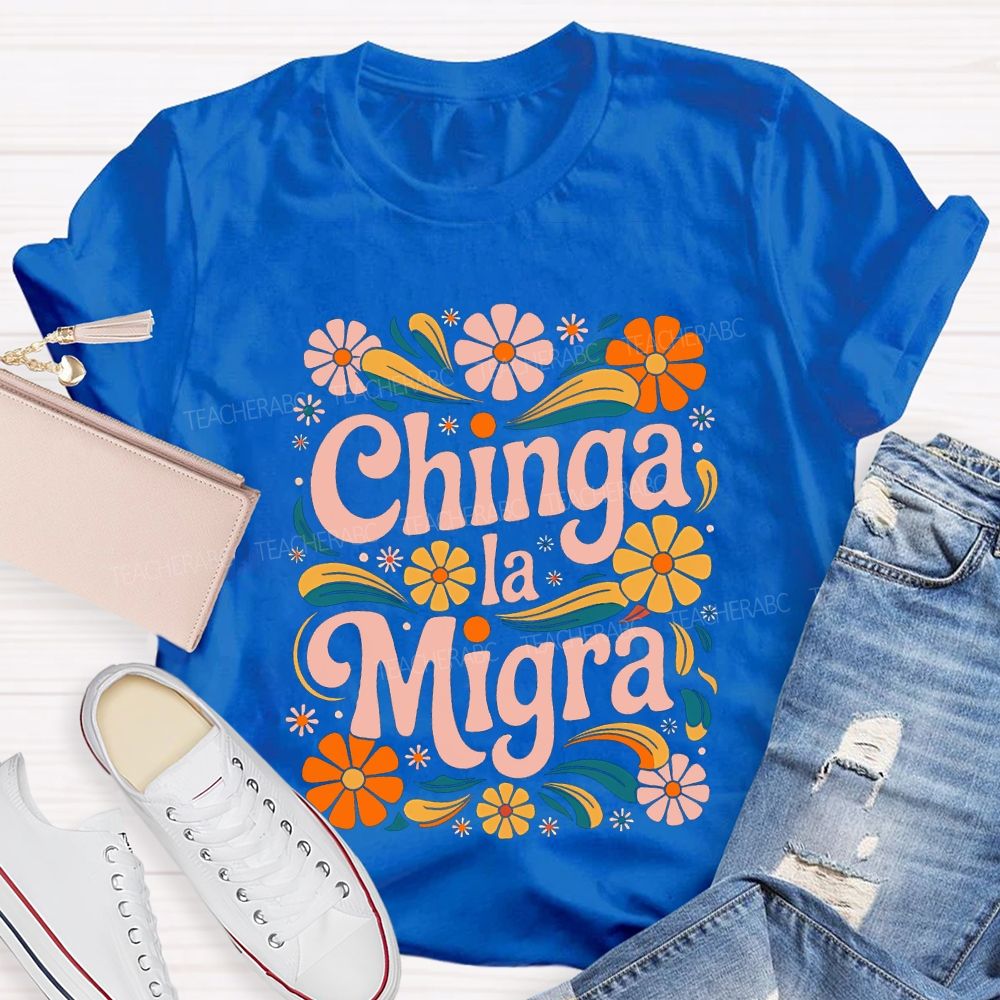 Chinga La Migra Colorful Flowers Teacher T-shirt