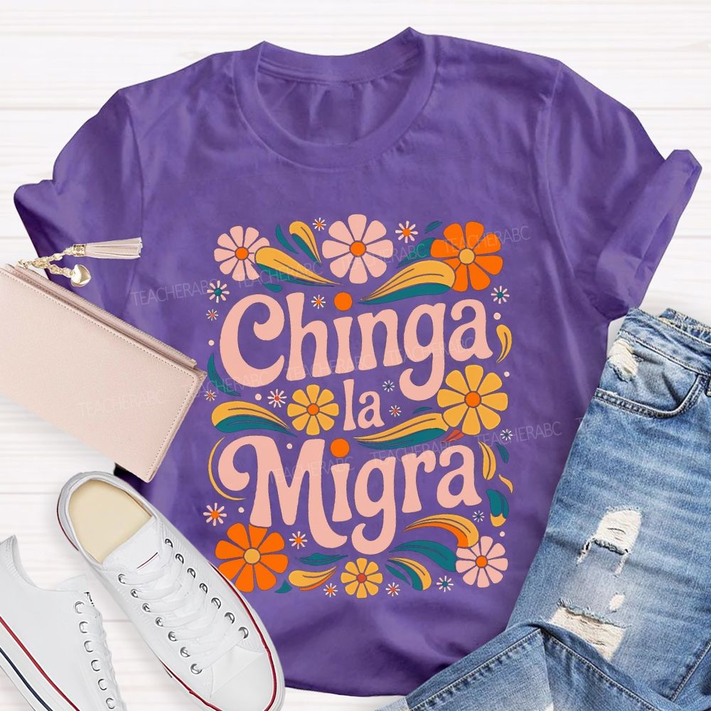 Chinga La Migra Colorful Flowers Teacher T-shirt
