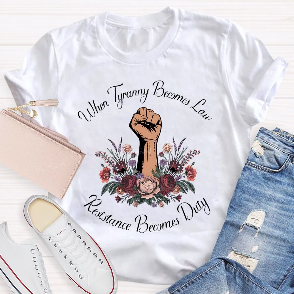 When Tyranny Becomes Law Resistance Becomes Duty Teacher T-shirt