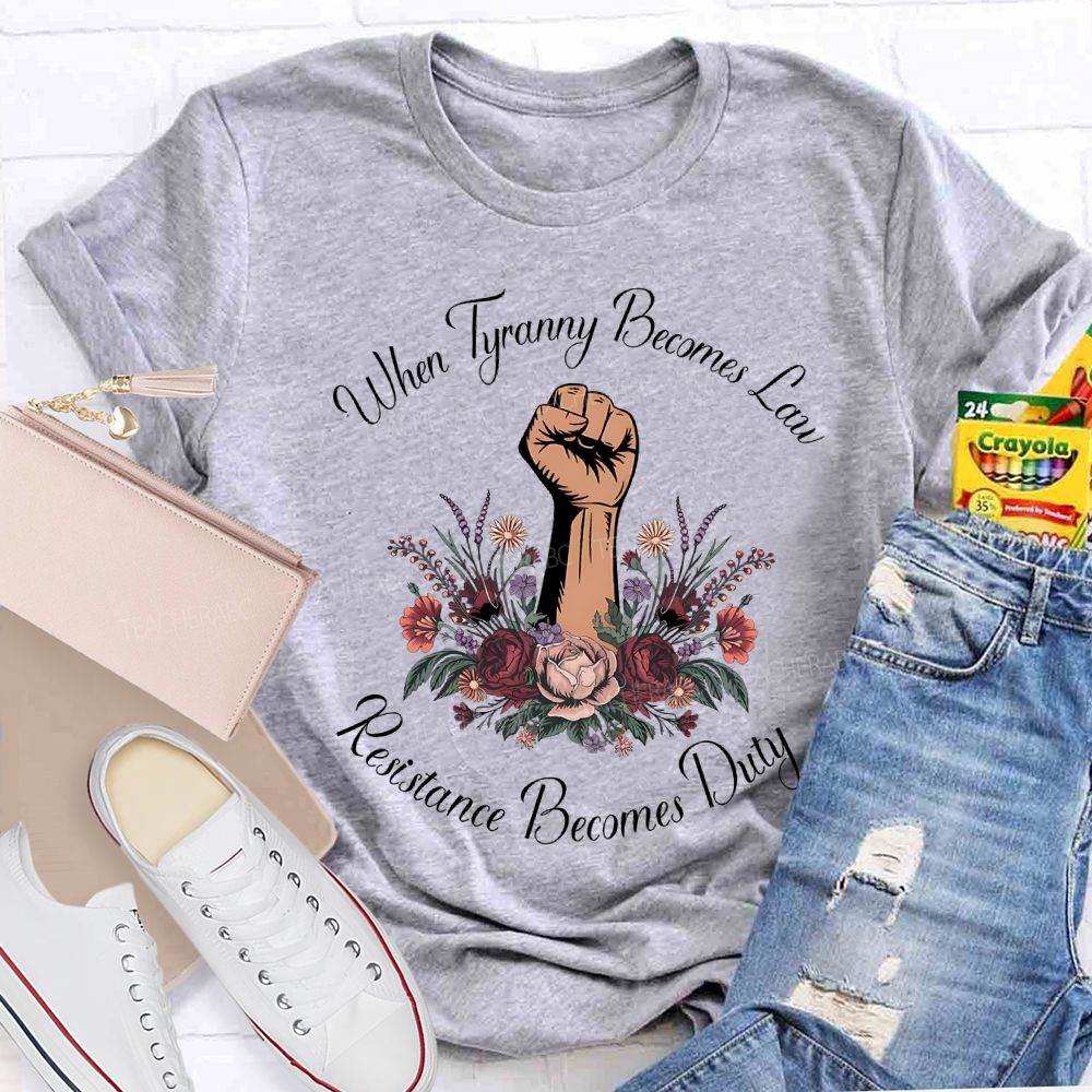 When Tyranny Becomes Law Resistance Becomes Duty Teacher T-shirt