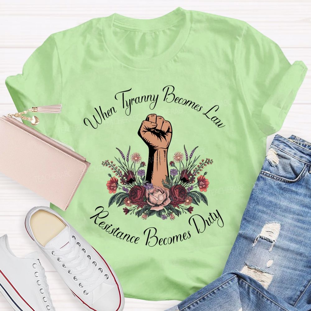When Tyranny Becomes Law Resistance Becomes Duty Teacher T-shirt
