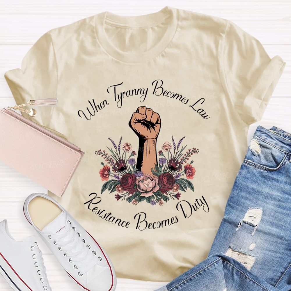 When Tyranny Becomes Law Resistance Becomes Duty Teacher T-shirt