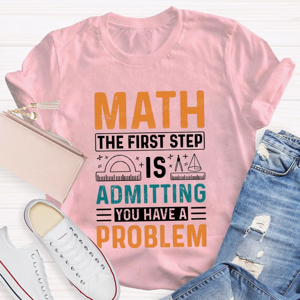 The First Step Of Math Is Admitting You Have A Problem Right Angle Ruler Math Teacher T-shirt