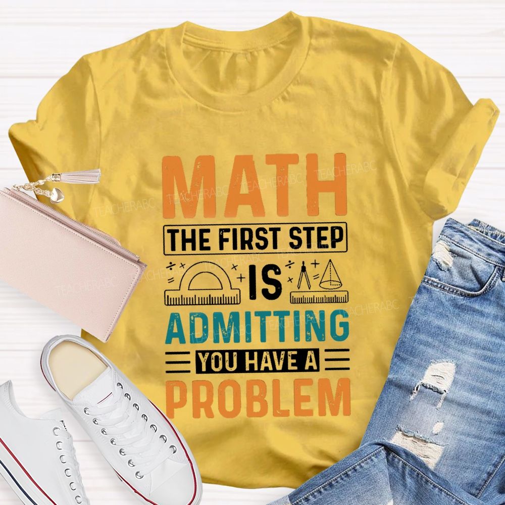 The First Step Of Math Is Admitting You Have A Problem Right Angle Ruler Math Teacher T-shirt