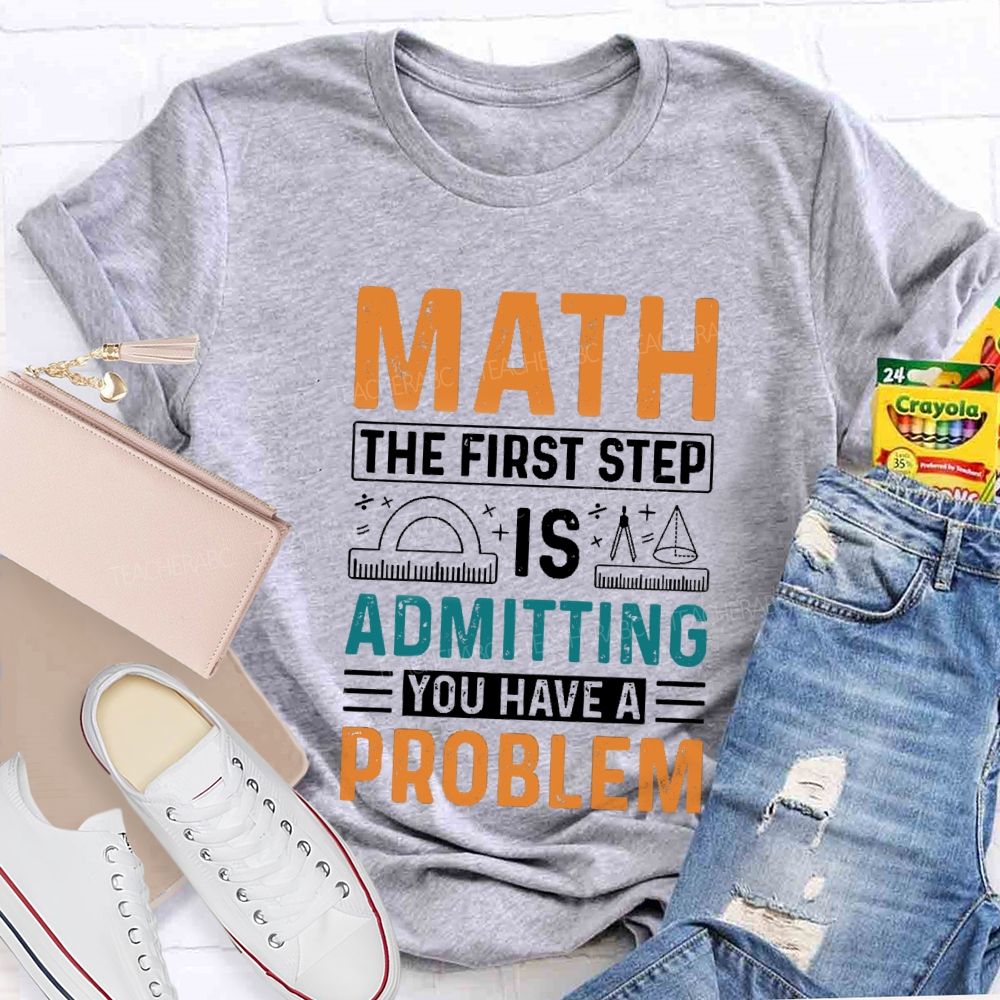 The First Step Of Math Is Admitting You Have A Problem Right Angle Ruler Math Teacher T-shirt