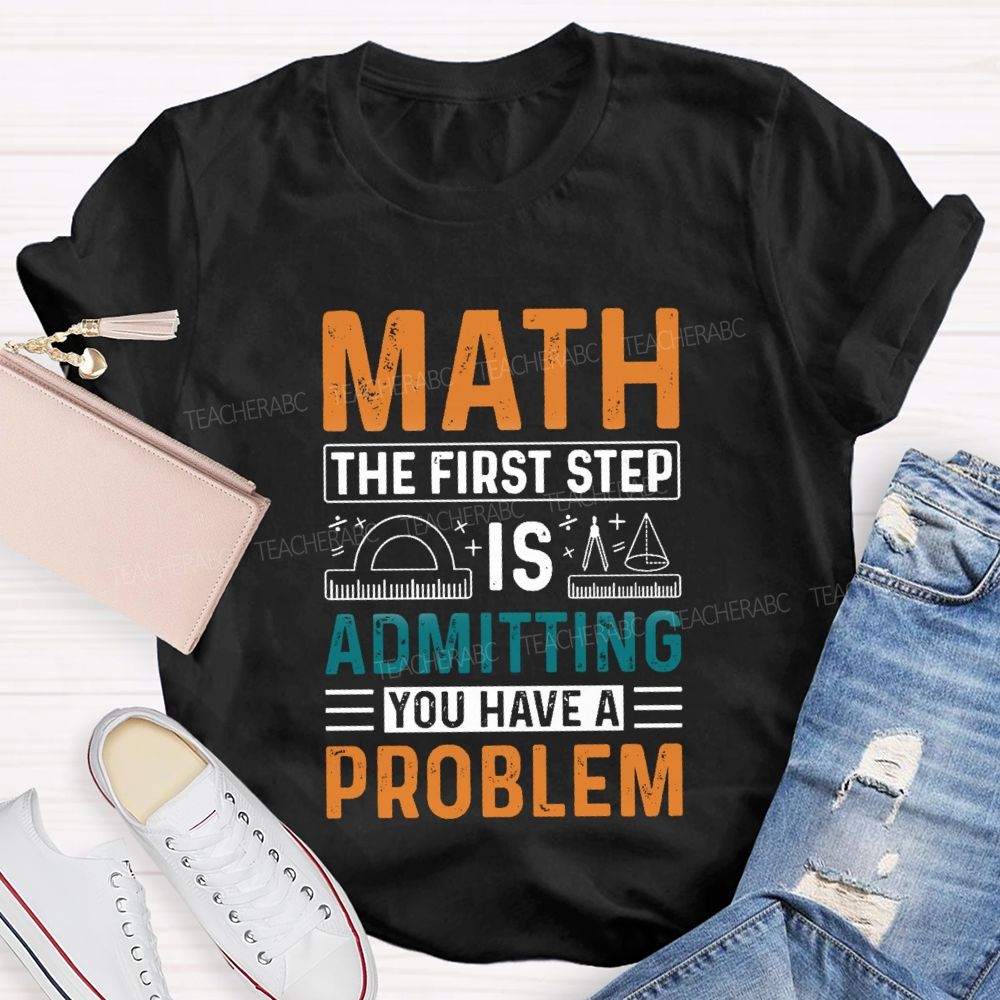 The First Step Of Math Is Admitting You Have A Problem Right Angle Ruler Math Teacher T-shirt