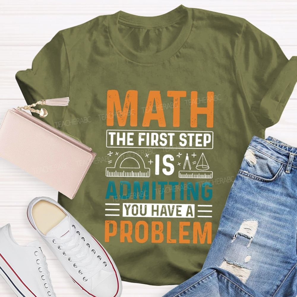 The First Step Of Math Is Admitting You Have A Problem Right Angle Ruler Math Teacher T-shirt