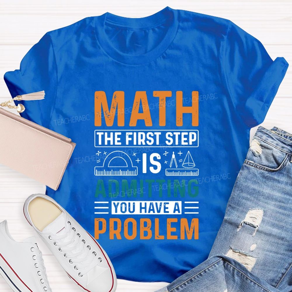 The First Step Of Math Is Admitting You Have A Problem Right Angle Ruler Math Teacher T-shirt